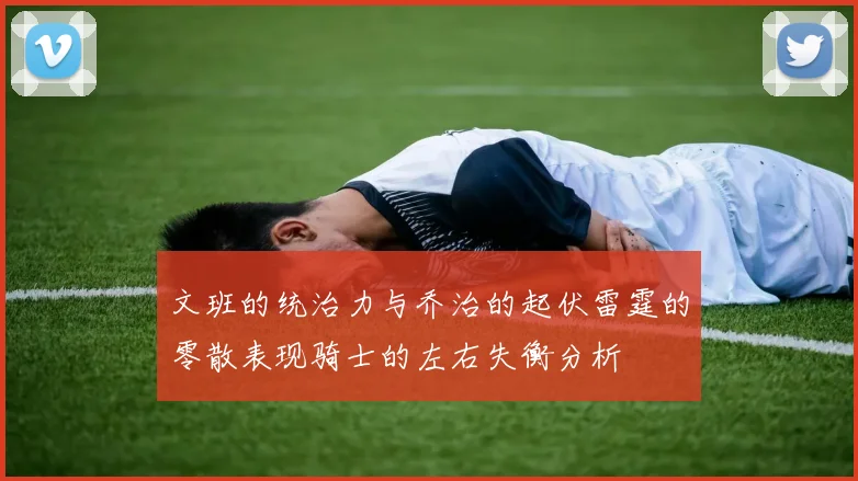 文班的统治力与乔治的起伏雷霆的零散表现骑士的左右失衡分析