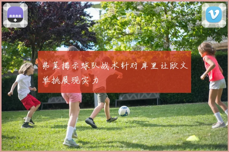 弗莱揭示球队战术针对库里让欧文单挑展现实力