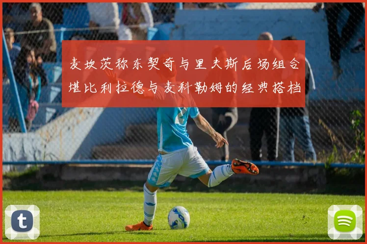 麦坎茨称东契奇与里夫斯后场组合堪比利拉德与麦科勒姆的经典搭档