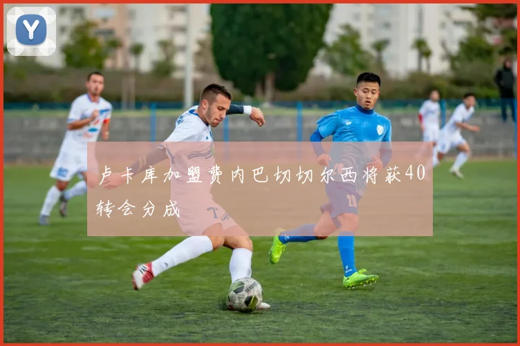 卢卡库加盟费内巴切切尔西将获40转会分成