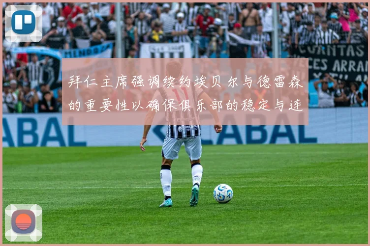 拜仁主席强调续约埃贝尔与德雷森的重要性以确保俱乐部的稳定与连续性
