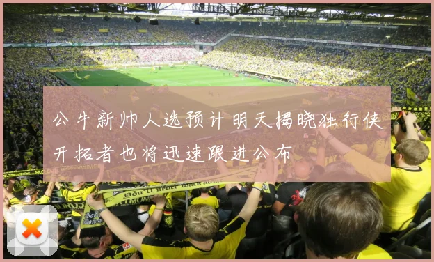公牛新帅人选预计明天揭晓独行侠开拓者也将迅速跟进公布