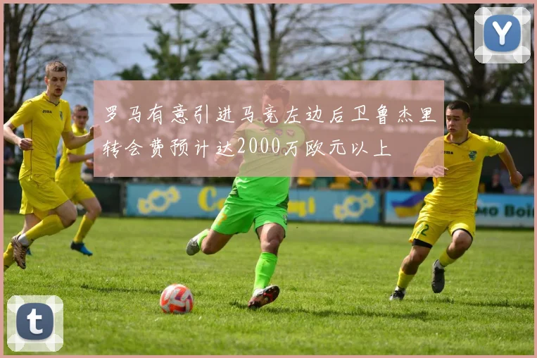 罗马有意引进马竞左边后卫鲁杰里转会费预计达2000万欧元以上