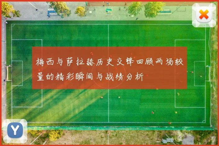 梅西与萨拉赫历史交锋回顾两场较量的精彩瞬间与战绩分析