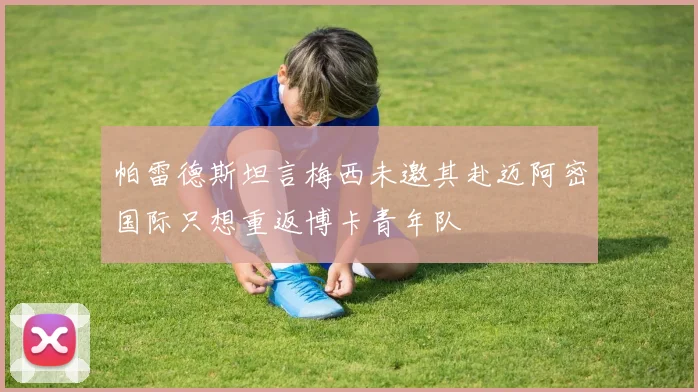 帕雷德斯坦言梅西未邀其赴迈阿密国际只想重返博卡青年队